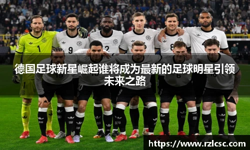 德国足球新星崛起谁将成为最新的足球明星引领未来之路